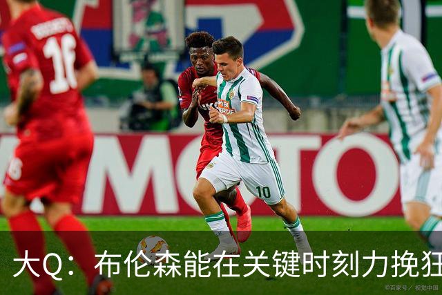 大Q：布伦森能在关键时刻力挽狂澜 1.88米的他比SGA更难防