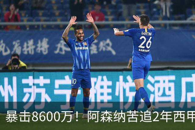 暴击8600万！阿森纳苦追2年西甲飞翼松口，英超三强疯抢悬念拉满