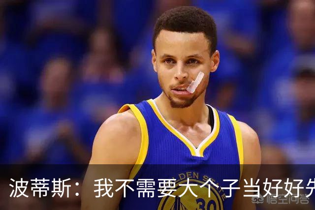波蒂斯：我不需要大个子当好好先生 我要他威慑对手&文班做得不错